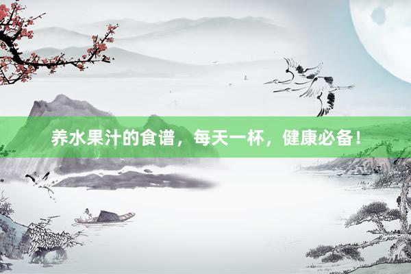养水果汁的食谱，每天一杯，健康必备！