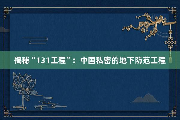 揭秘“131工程”：中国私密的地下防范工程