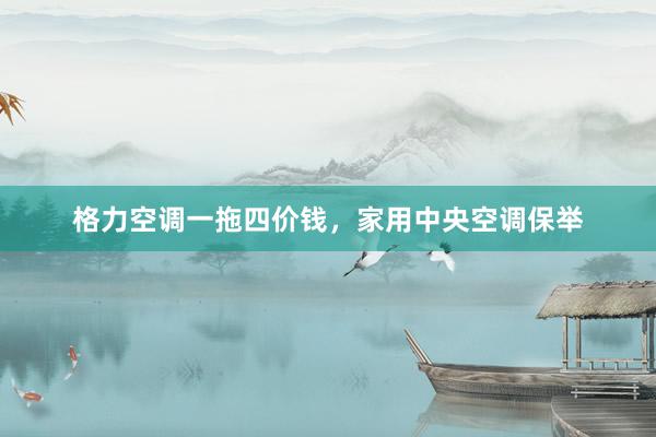 格力空调一拖四价钱，家用中央空调保举