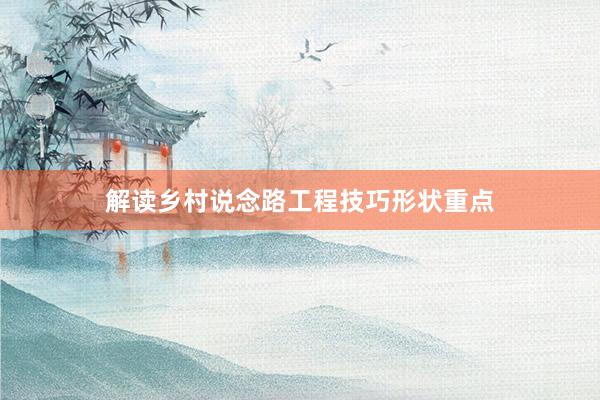 解读乡村说念路工程技巧形状重点