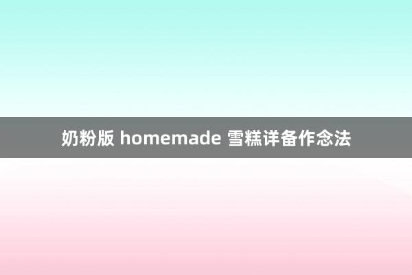 奶粉版 homemade 雪糕详备作念法