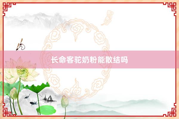长命客驼奶粉能散结吗