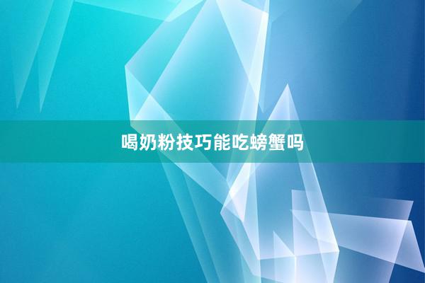 喝奶粉技巧能吃螃蟹吗