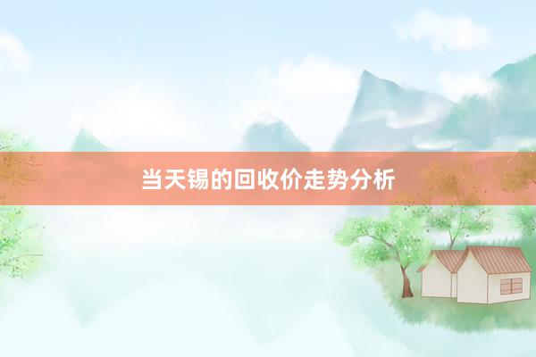 当天锡的回收价走势分析