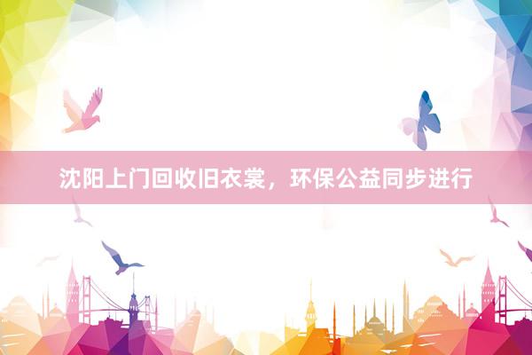 沈阳上门回收旧衣裳，环保公益同步进行