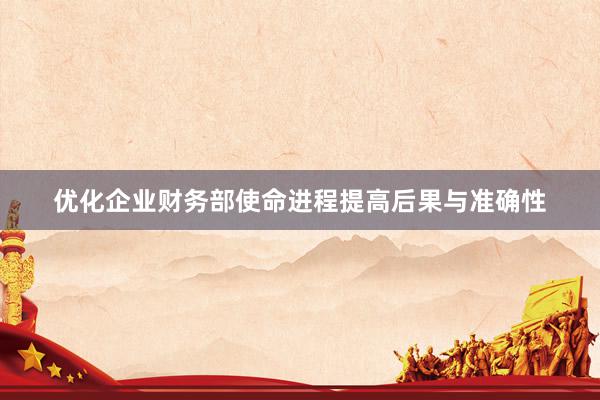 优化企业财务部使命进程提高后果与准确性