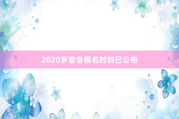 2020岁首会报名时刻已公布