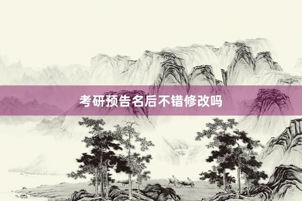 考研预告名后不错修改吗