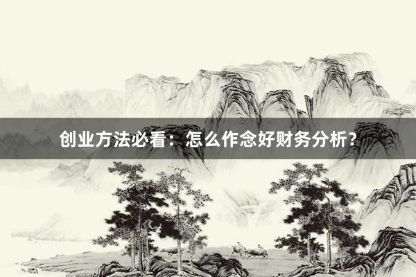 创业方法必看：怎么作念好财务分析？