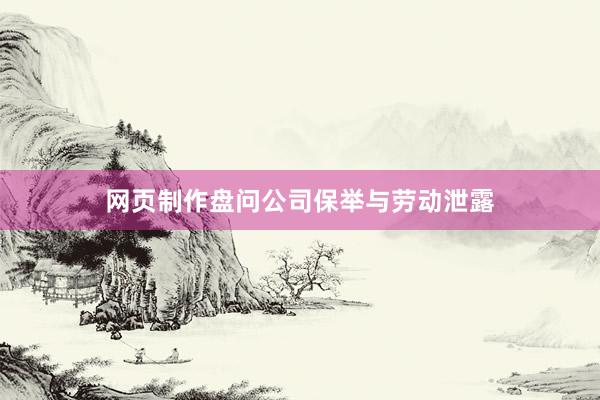 网页制作盘问公司保举与劳动泄露