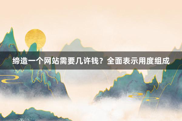 缔造一个网站需要几许钱？全面表示用度组成