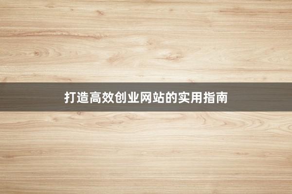 打造高效创业网站的实用指南