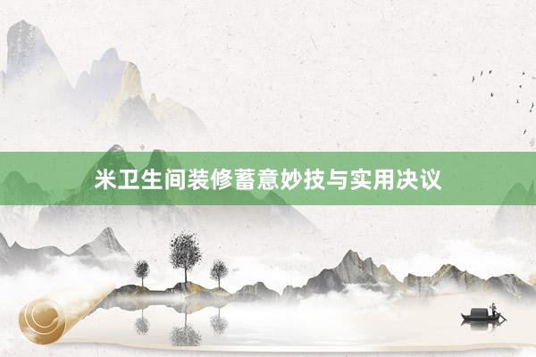 米卫生间装修蓄意妙技与实用决议