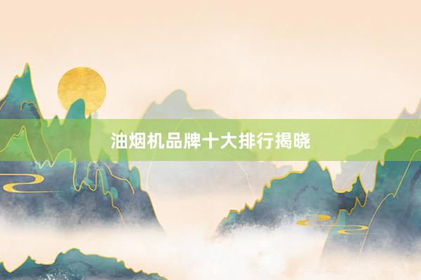 油烟机品牌十大排行揭晓