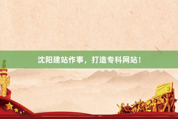 沈阳建站作事，打造专科网站！