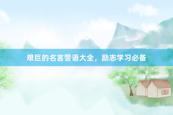 艰巨的名言警语大全，励志学习必备