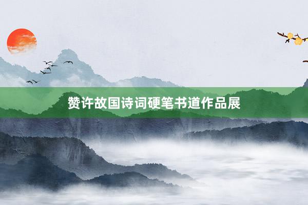 赞许故国诗词硬笔书道作品展
