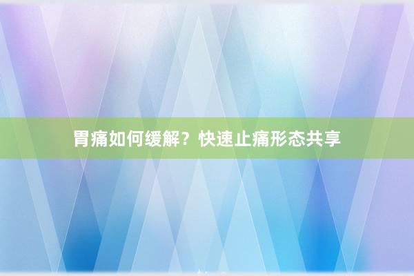 胃痛如何缓解？快速止痛形态共享