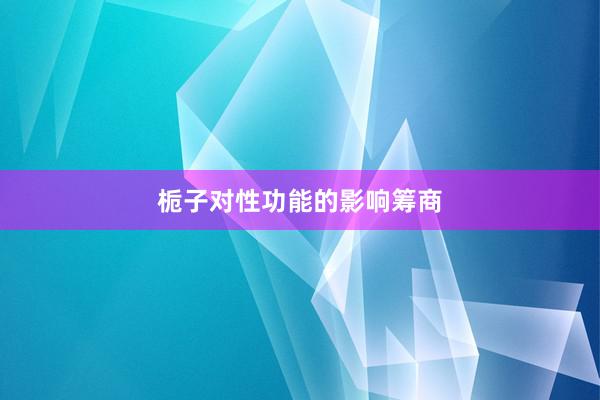 栀子对性功能的影响筹商
